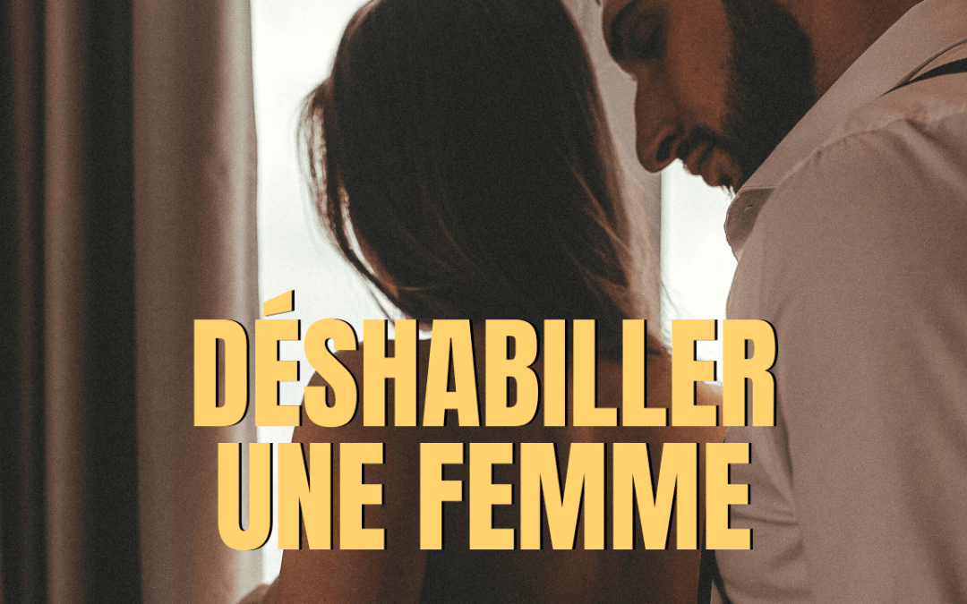 L&rsquo;art de déshabiller sa partenaire