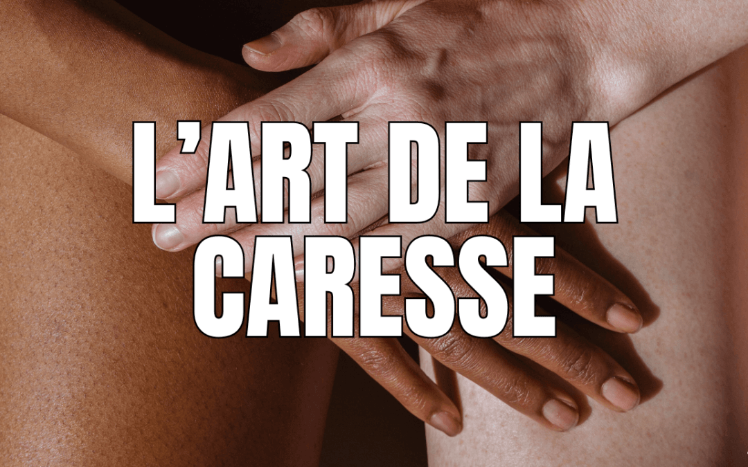 Caresser : l&rsquo;art à cultiver pour plus de plaisir