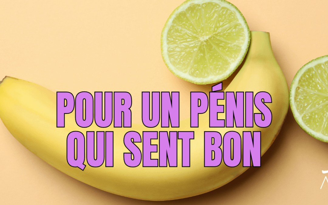 Hygiène pénis : comment en prendre soin pour plus de plaisir